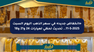 «انخفاض جديد» في سعر الذهب اليوم السبت 11-5-2025.. تحديث لحظي لعيارات 24 و21 و18